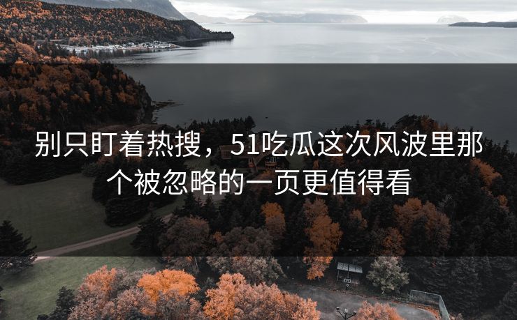 别只盯着热搜,51吃瓜这次风波里那个被忽略的一页更值得看 别只盯着热搜,51吃瓜这次风波里那个被忽略的一页更值得看