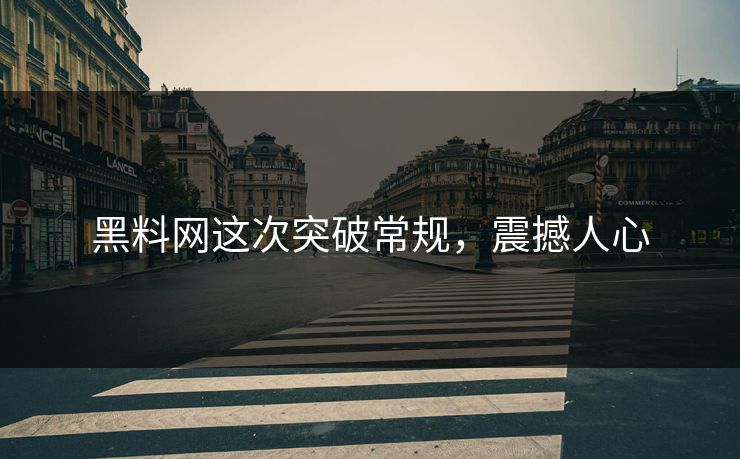 黑料网这次突破常规，震撼人心